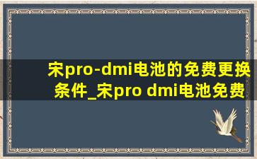 宋pro-dmi电池的免费更换条件_宋pro dmi电池免费更换吗